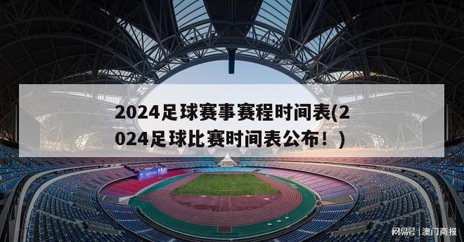 2024足球赛事赛程时间表(2024足球比赛时间表公布！)